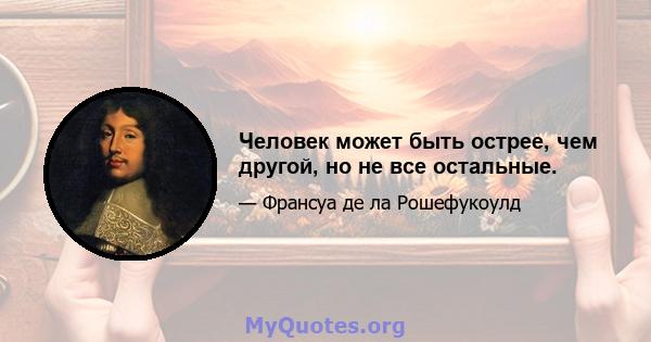 Человек может быть острее, чем другой, но не все остальные.