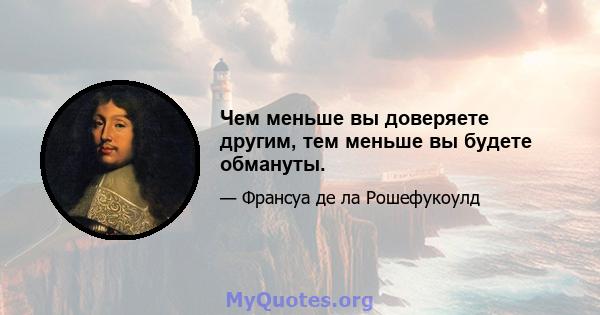 Чем меньше вы доверяете другим, тем меньше вы будете обмануты.