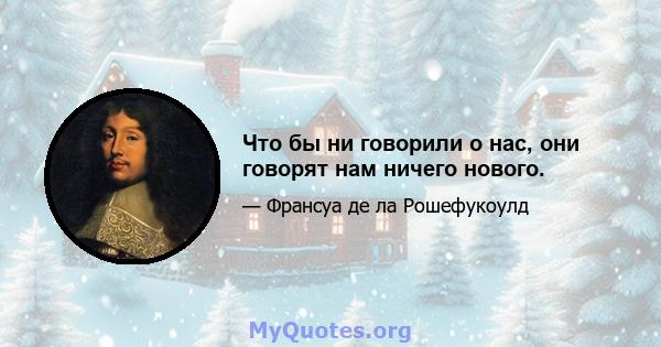 Что бы ни говорили о нас, они говорят нам ничего нового.