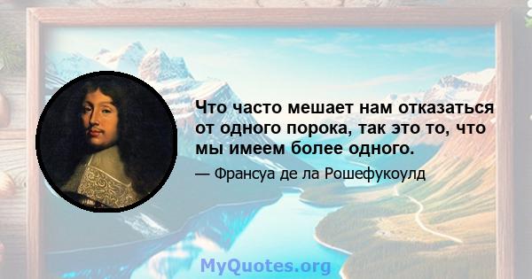 Что часто мешает нам отказаться от одного порока, так это то, что мы имеем более одного.