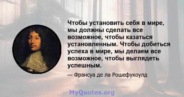 Чтобы установить себя в мире, мы должны сделать все возможное, чтобы казаться установленным. Чтобы добиться успеха в мире, мы делаем все возможное, чтобы выглядеть успешным.