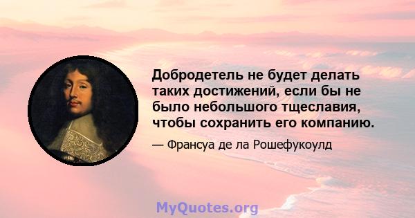 Добродетель не будет делать таких достижений, если бы не было небольшого тщеславия, чтобы сохранить его компанию.