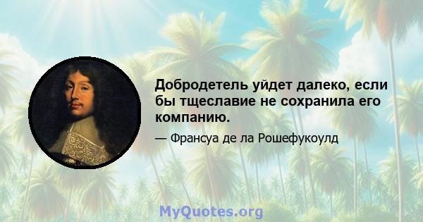 Добродетель уйдет далеко, если бы тщеславие не сохранила его компанию.