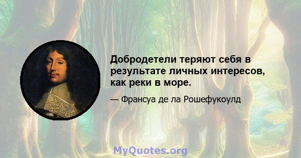 Добродетели теряют себя в результате личных интересов, как реки в море.