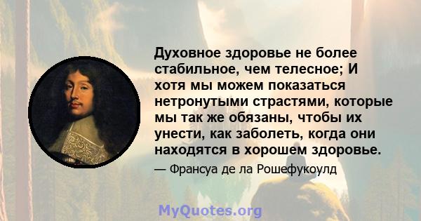 Духовное здоровье не более стабильное, чем телесное; И хотя мы можем показаться нетронутыми страстями, которые мы так же обязаны, чтобы их унести, как заболеть, когда они находятся в хорошем здоровье.