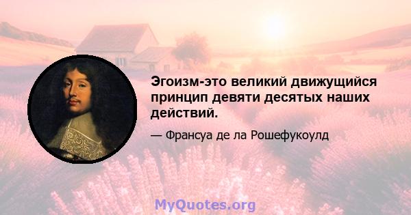 Эгоизм-это великий движущийся принцип девяти десятых наших действий.