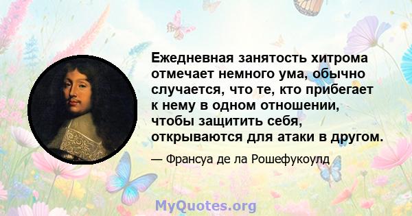 Ежедневная занятость хитрома отмечает немного ума, обычно случается, что те, кто прибегает к нему в одном отношении, чтобы защитить себя, открываются для атаки в другом.