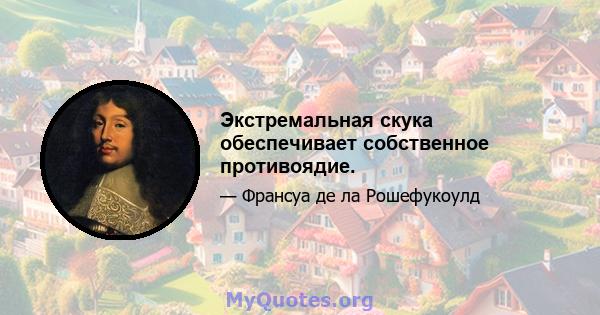 Экстремальная скука обеспечивает собственное противоядие.