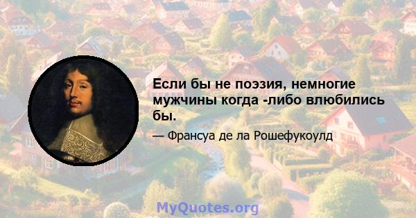 Если бы не поэзия, немногие мужчины когда -либо влюбились бы.