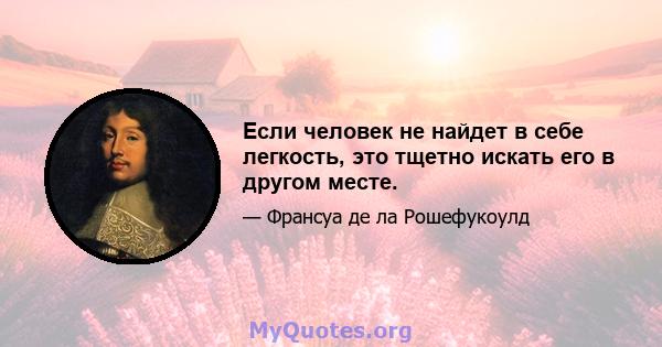 Если человек не найдет в себе легкость, это тщетно искать его в другом месте.