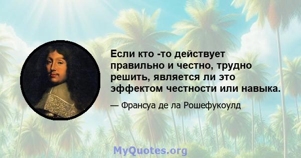 Если кто -то действует правильно и честно, трудно решить, является ли это эффектом честности или навыка.