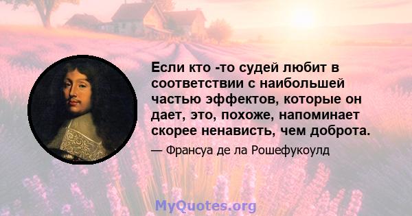 Если кто -то судей любит в соответствии с наибольшей частью эффектов, которые он дает, это, похоже, напоминает скорее ненависть, чем доброта.