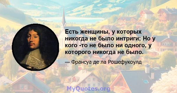 Есть женщины, у которых никогда не было интриги; Но у кого -то не было ни одного, у которого никогда не было.