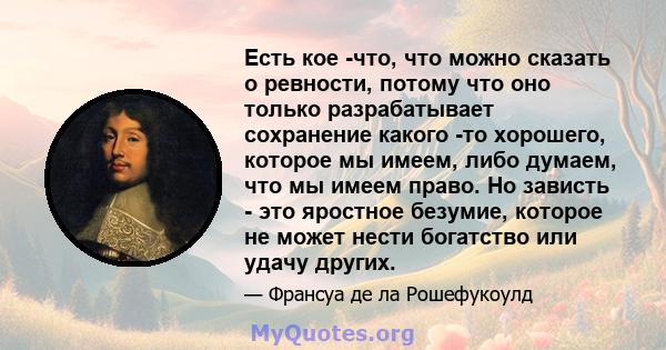 Есть кое -что, что можно сказать о ревности, потому что оно только разрабатывает сохранение какого -то хорошего, которое мы имеем, либо думаем, что мы имеем право. Но зависть - это яростное безумие, которое не может