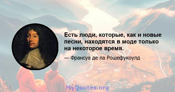 Есть люди, которые, как и новые песни, находятся в моде только на некоторое время.