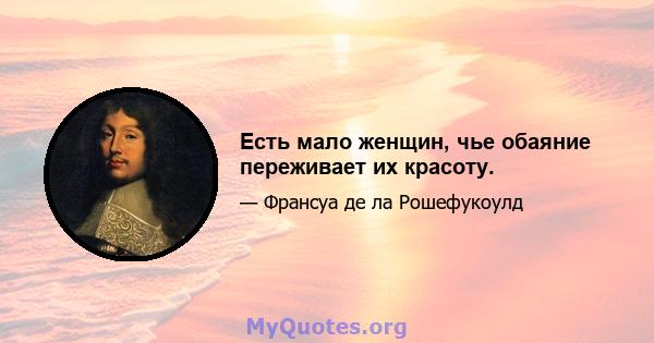 Есть мало женщин, чье обаяние переживает их красоту.