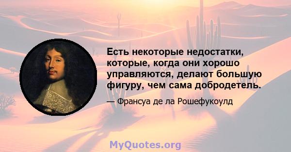 Есть некоторые недостатки, которые, когда они хорошо управляются, делают большую фигуру, чем сама добродетель.