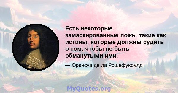 Есть некоторые замаскированные ложь, такие как истины, которые должны судить о том, чтобы не быть обманутыми ими.