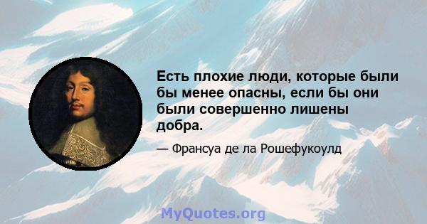 Есть плохие люди, которые были бы менее опасны, если бы они были совершенно лишены добра.