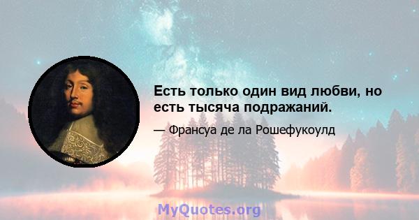 Есть только один вид любви, но есть тысяча подражаний.