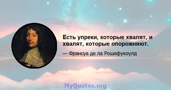 Есть упреки, которые хвалят, и хвалят, которые опорожняют.