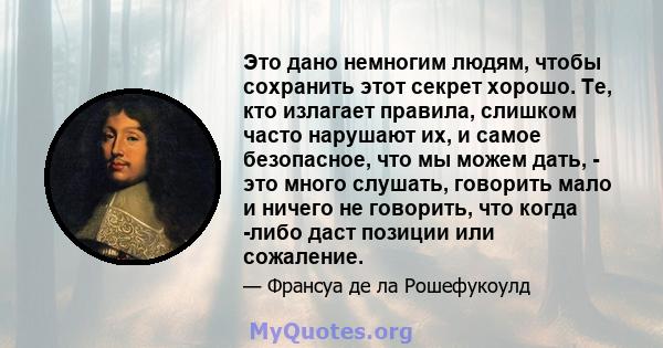 Это дано немногим людям, чтобы сохранить этот секрет хорошо. Те, кто излагает правила, слишком часто нарушают их, и самое безопасное, что мы можем дать, - это много слушать, говорить мало и ничего не говорить, что когда 