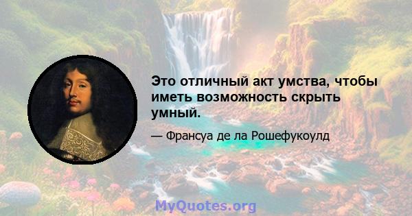 Это отличный акт умства, чтобы иметь возможность скрыть умный.