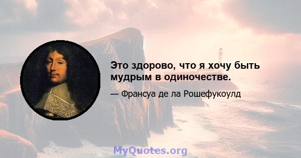 Это здорово, что я хочу быть мудрым в одиночестве.