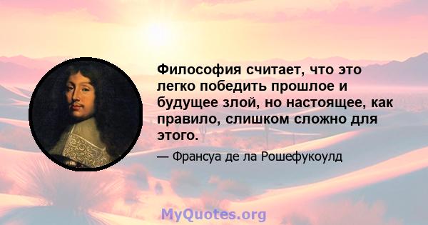 Философия считает, что это легко победить прошлое и будущее злой, но настоящее, как правило, слишком сложно для этого.