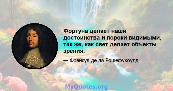 Фортуна делает наши достоинства и пороки видимыми, так же, как свет делает объекты зрения.