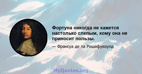 Фортуна никогда не кажется настолько слепым, кому она не приносит пользы.