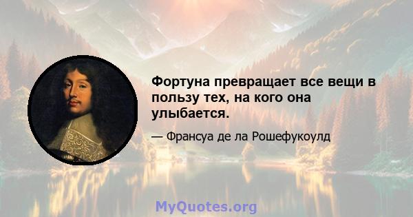 Фортуна превращает все вещи в пользу тех, на кого она улыбается.