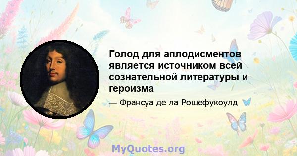 Голод для аплодисментов является источником всей сознательной литературы и героизма