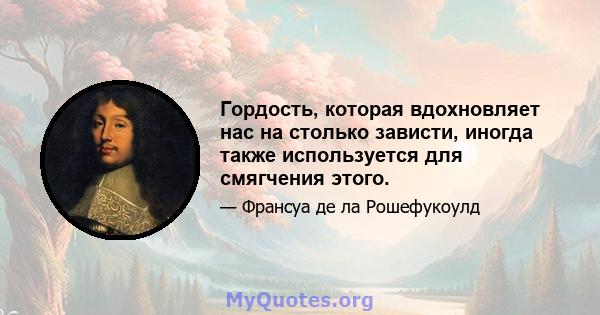 Гордость, которая вдохновляет нас на столько зависти, иногда также используется для смягчения этого.