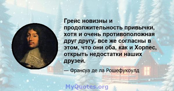 Грейс новизны и продолжительность привычки, хотя и очень противоположная друг другу, все же согласны в этом, что они оба, как и Хорпес, открыть недостатки наших друзей.