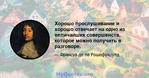 Хорошо прослушивание и хорошо отвечает на одно из величайших совершенств, которое можно получить в разговоре.