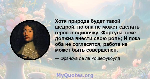 Хотя природа будет такой щедрой, но она не может сделать героя в одиночку. Фортуна тоже должна внести свою роль; И пока оба не согласятся, работа не может быть совершенен.