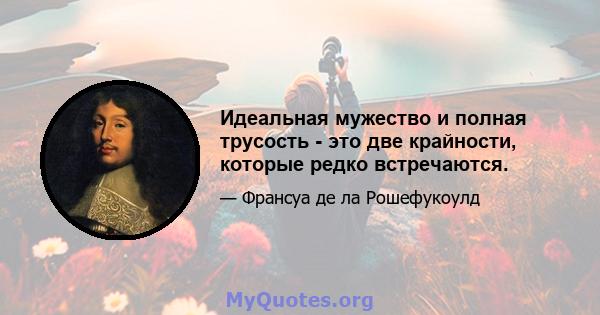 Идеальная мужество и полная трусость - это две крайности, которые редко встречаются.