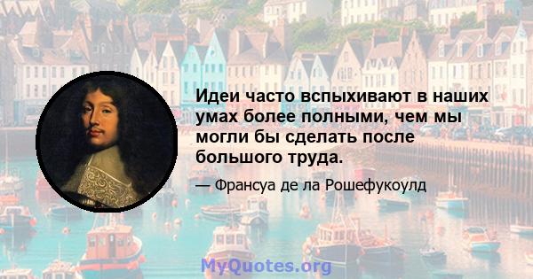 Идеи часто вспыхивают в наших умах более полными, чем мы могли бы сделать после большого труда.