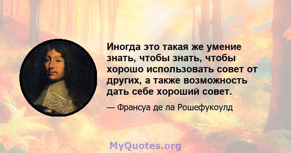 Иногда это такая же умение знать, чтобы знать, чтобы хорошо использовать совет от других, а также возможность дать себе хороший совет.