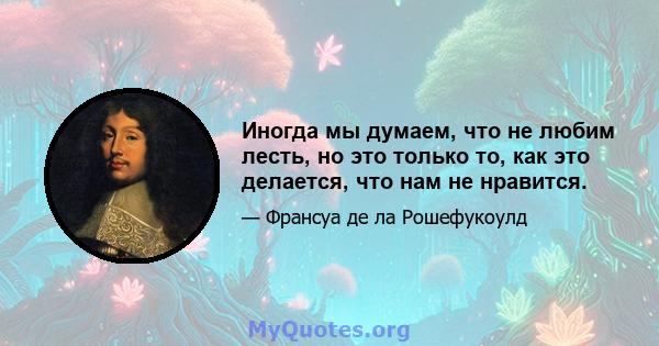 Иногда мы думаем, что не любим лесть, но это только то, как это делается, что нам не нравится.