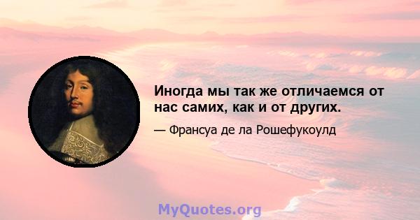 Иногда мы так же отличаемся от нас самих, как и от других.