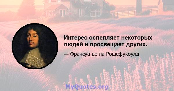 Интерес ослепляет некоторых людей и просвещает других.