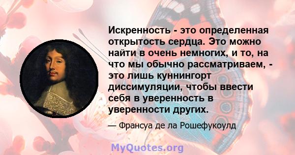 Искренность - это определенная открытость сердца. Это можно найти в очень немногих, и то, на что мы обычно рассматриваем, - это лишь куннингорт диссимуляции, чтобы ввести себя в уверенность в уверенности других.