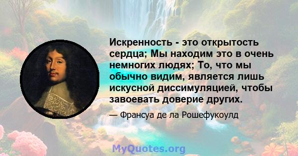 Искренность - это открытость сердца; Мы находим это в очень немногих людях; То, что мы обычно видим, является лишь искусной диссимуляцией, чтобы завоевать доверие других.