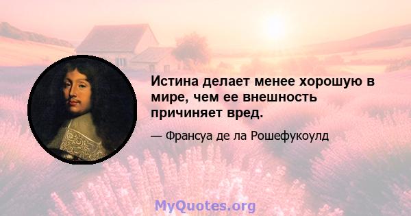 Истина делает менее хорошую в мире, чем ее внешность причиняет вред.