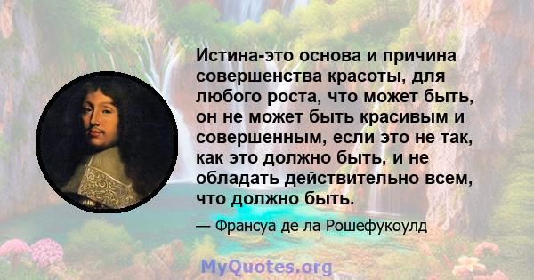 Истина-это основа и причина совершенства красоты, для любого роста, что может быть, он не может быть красивым и совершенным, если это не так, как это должно быть, и не обладать действительно всем, что должно быть.