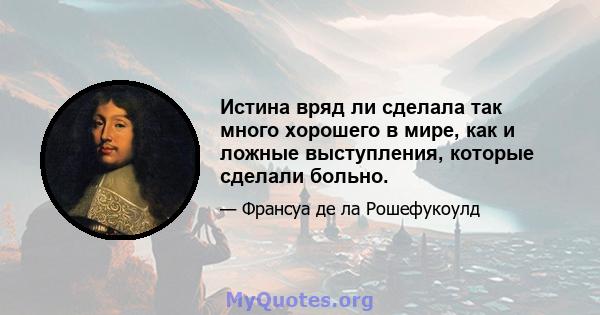 Истина вряд ли сделала так много хорошего в мире, как и ложные выступления, которые сделали больно.