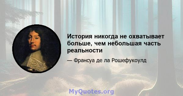 История никогда не охватывает больше, чем небольшая часть реальности