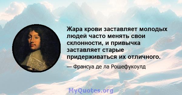 Жара крови заставляет молодых людей часто менять свои склонности, и привычка заставляет старые придерживаться их отличного.